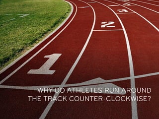 WHY DO ATHLETES RUN AROUND
THE TRACK COUNTER-CLOCKWISE?
 