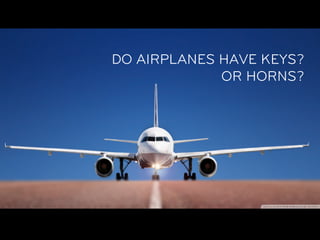 DO AIRPLANES HAVE KEYS?
             OR HORNS?
 