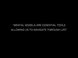 “MENTAL MODELS ARE ESSENTIAL TOOLS
ALLOWING US TO NAVIGATE THROUGH LIFE”
 