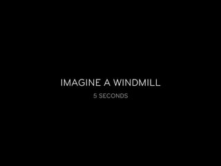 IMAGINE A WINDMILL
     5 SECONDS
 