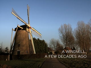 A WINDMILL,
A FEW DECADES AGO
 