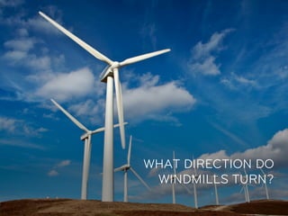 WHAT DIRECTION DO
 WINDMILLS TURN?
 