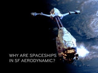 WHY ARE SPACESHIPS
               MENTALMODELS
IN SF AERODYNAMIC?
                    EVOLVE…
 