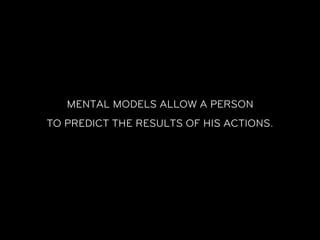 MENTAL MODELS ALLOW A PERSON
TO PREDICT THE RESULTS OF HIS ACTIONS.
 