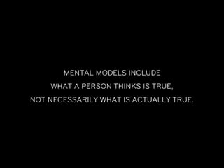 MENTAL MODELS INCLUDE
    WHAT A PERSON THINKS IS TRUE,
NOT NECESSARILY WHAT IS ACTUALLY TRUE.
 