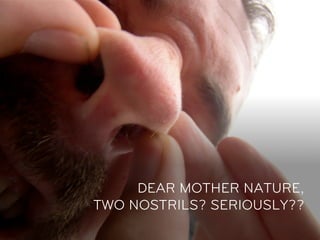 DEAR MOTHER NATURE,
TWO NOSTRILS? SERIOUSLY??
 