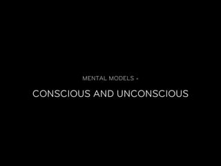 MENTAL MODELS =

CONSCIOUS AND UNCONSCIOUS
 