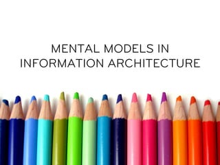 MENTAL MODELS IN
INFORMATION ARCHITECTURE
 