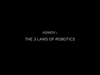 ASIMOV &

THE 3 LAWS OF ROBOTICS
 