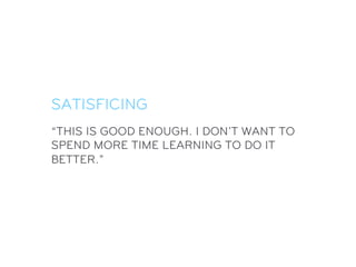 SATISFICING
“THIS IS GOOD ENOUGH. I DON’T WANT TO
SPEND MORE TIME LEARNING TO DO IT
BETTER.”
 