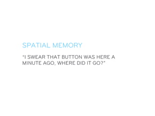SPATIAL MEMORY
“I SWEAR THAT BUTTON WAS HERE A
MINUTE AGO, WHERE DID IT GO?”
 