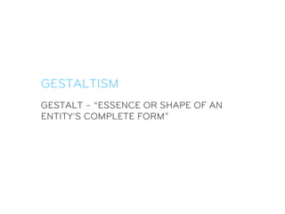 GESTALTISM
GESTALT – “ESSENCE OR SHAPE OF AN
ENTITY'S COMPLETE FORM”
 