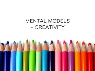 MENTAL MODELS
 = CREATIVITY
 