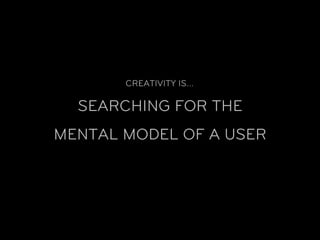 CREATIVITY IS…

  SEARCHING FOR THE
MENTAL MODEL OF A USER
 