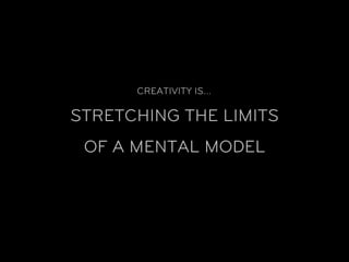 CREATIVITY IS…

STRETCHING THE LIMITS
 OF A MENTAL MODEL
 