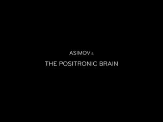 ASIMOV &

THE POSITRONIC BRAIN
 