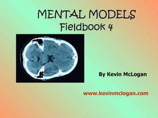 MENTAL MODELS Fieldbook 4 By Kevin McLogan  www.kevinmclogan.com 