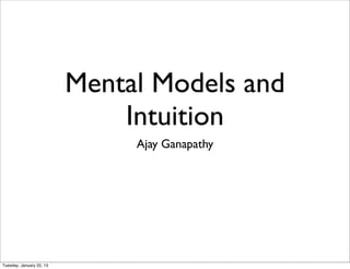 Mental Models and
                              Intuition
                               Ajay Ganapathy




Tuesday, January 22, 13
 
