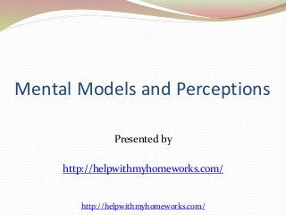 Mental Models and Perceptions 
Presented by 
http://helpwithmyhomeworks.com/ 
http://helpwithmyhomeworks.com/ 
 
