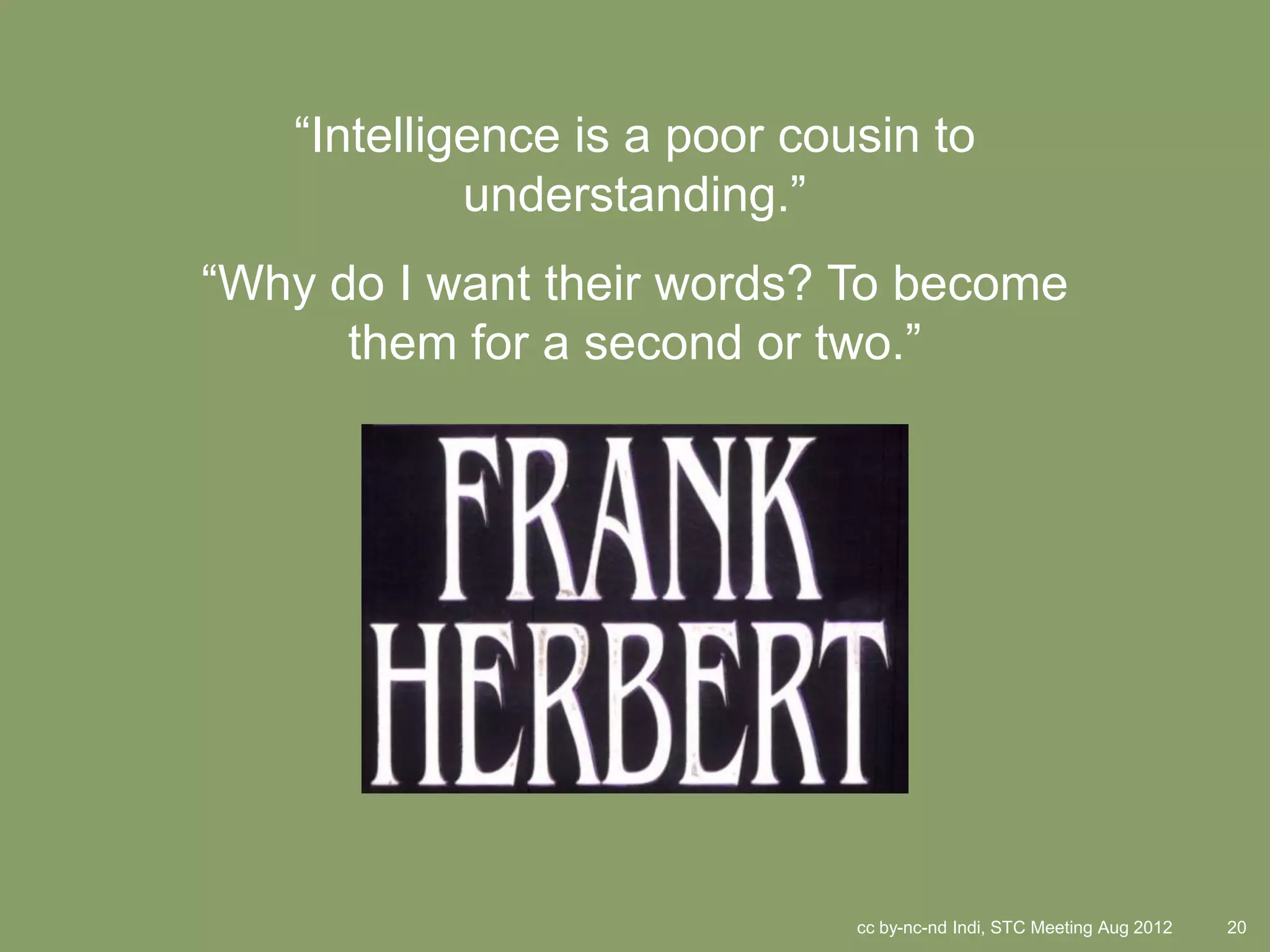 ―Intelligence is a poor cousin to
            understanding.‖
―Why do I want their words? To become
      them for a second or two.‖




                              cc by-nc-nd Indi, STC Meeting Aug 2012   20
 