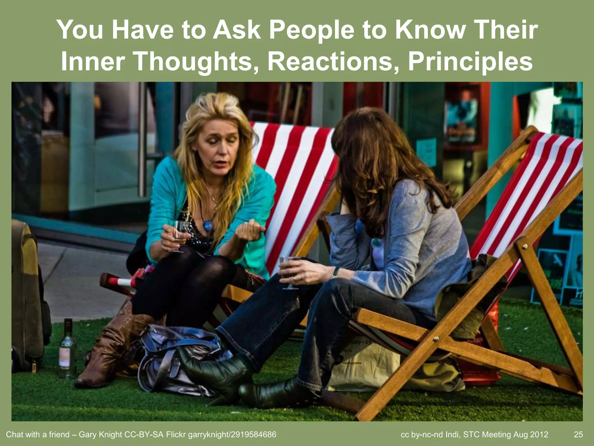 You Have to Ask People to Know Their
             Inner Thoughts, Reactions, Principles




Chat with a friend – Gary Knight CC-BY-SA Flickr garryknight/2919584686   cc by-nc-nd Indi, STC Meeting Aug 2012   25
 