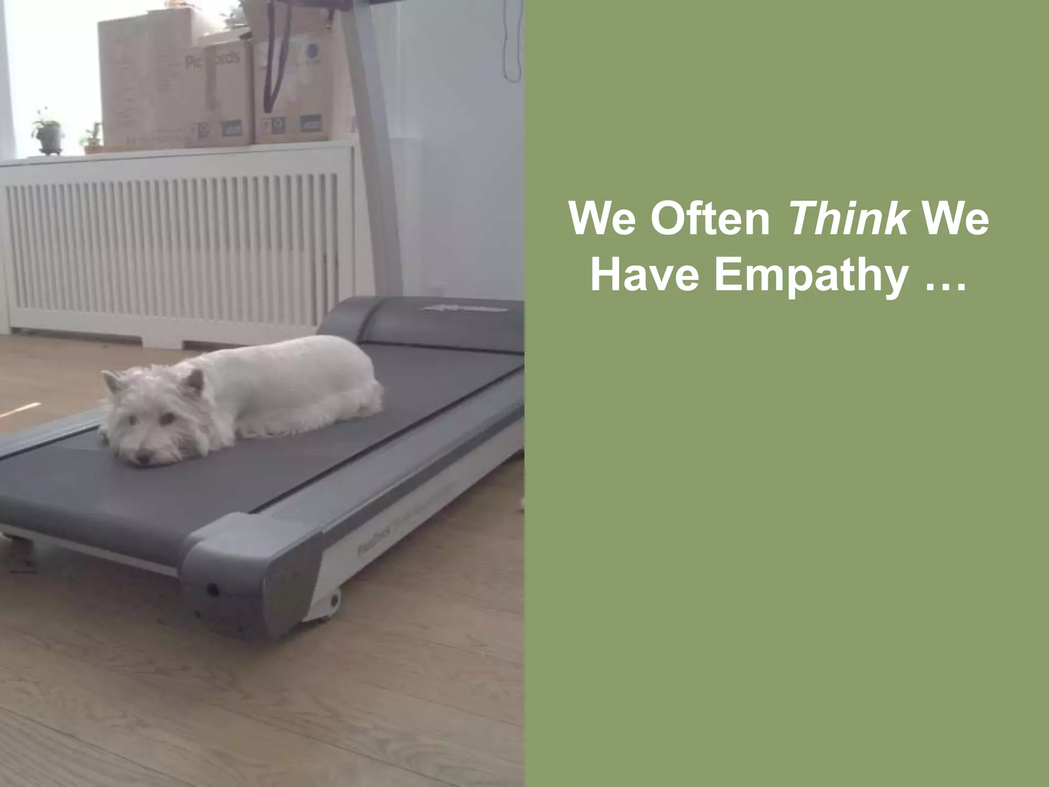 We Often Think We
Have Empathy …
 