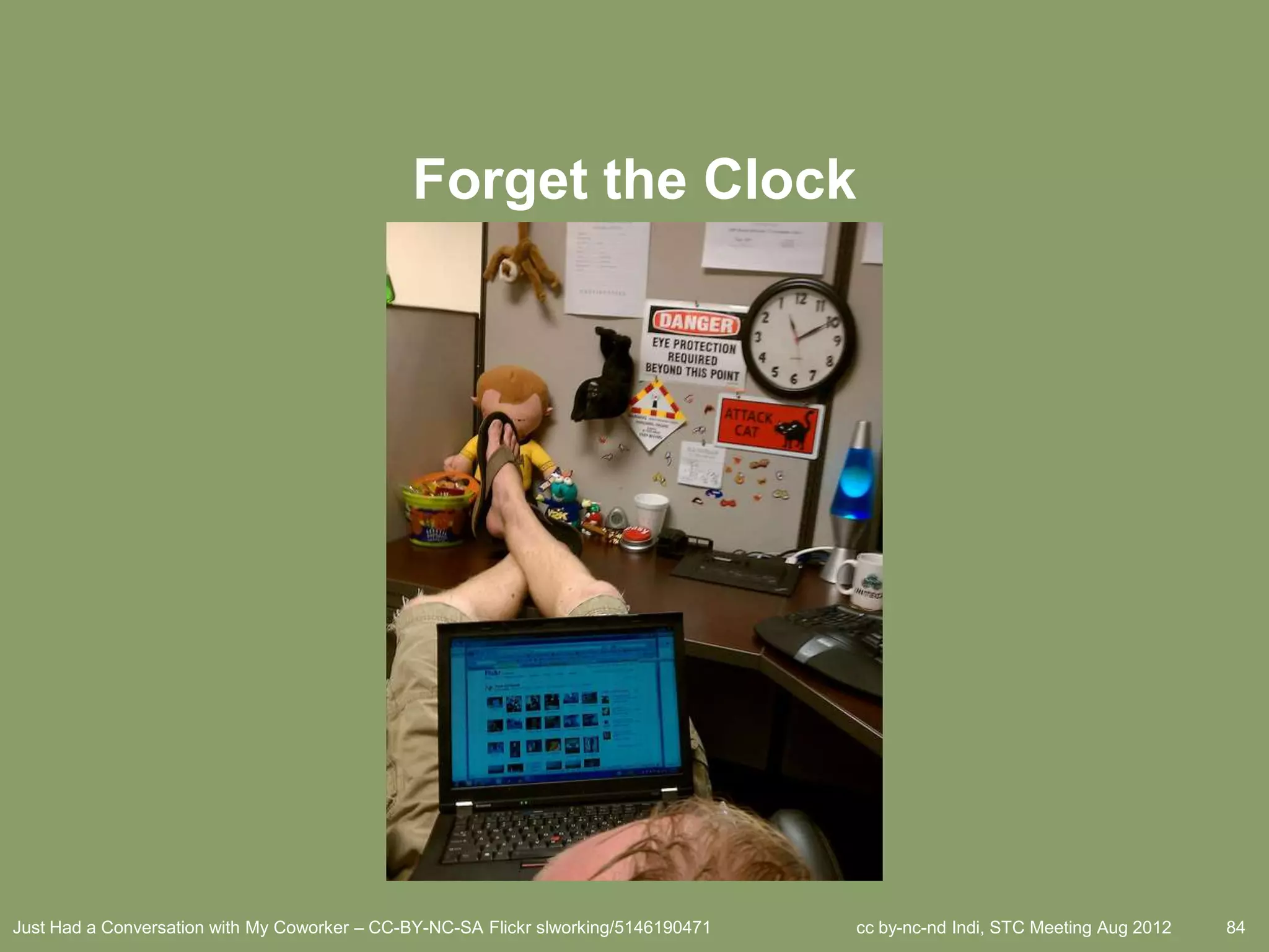 Forget the Clock




Just Had a Conversation with My Coworker – CC-BY-NC-SA Flickr slworking/5146190471   cc by-nc-nd Indi, STC Meeting Aug 2012   84
 