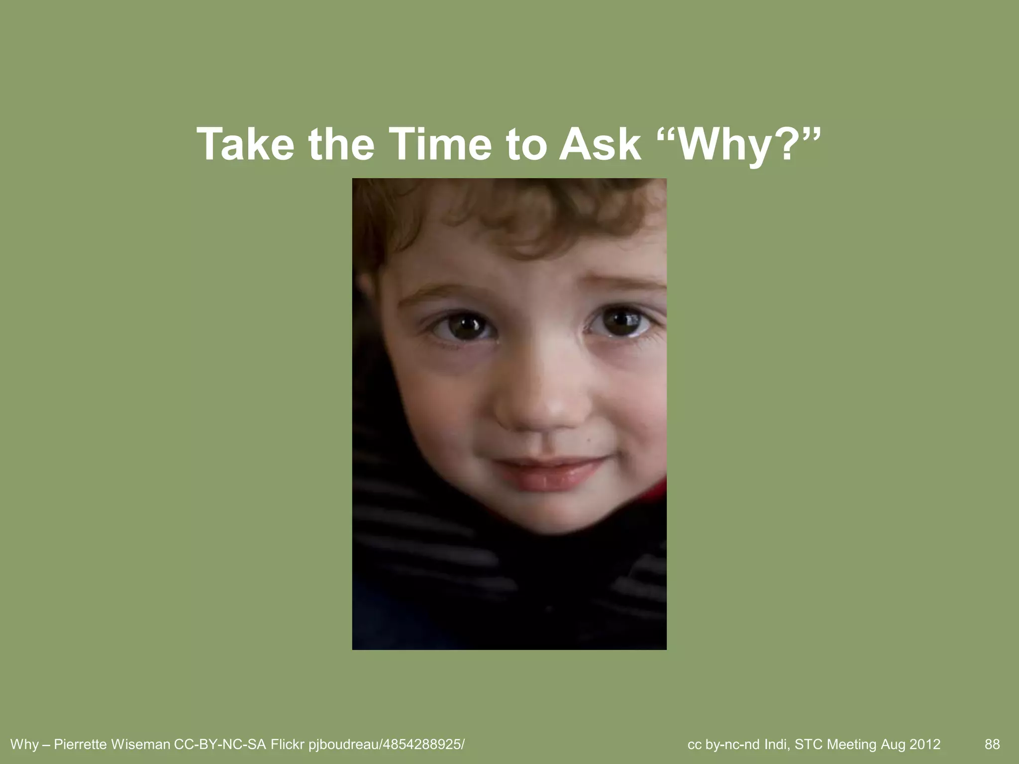 Take the Time to Ask “Why?”




Why – Pierrette Wiseman CC-BY-NC-SA Flickr pjboudreau/4854288925/   cc by-nc-nd Indi, STC Meeting Aug 2012   88
 