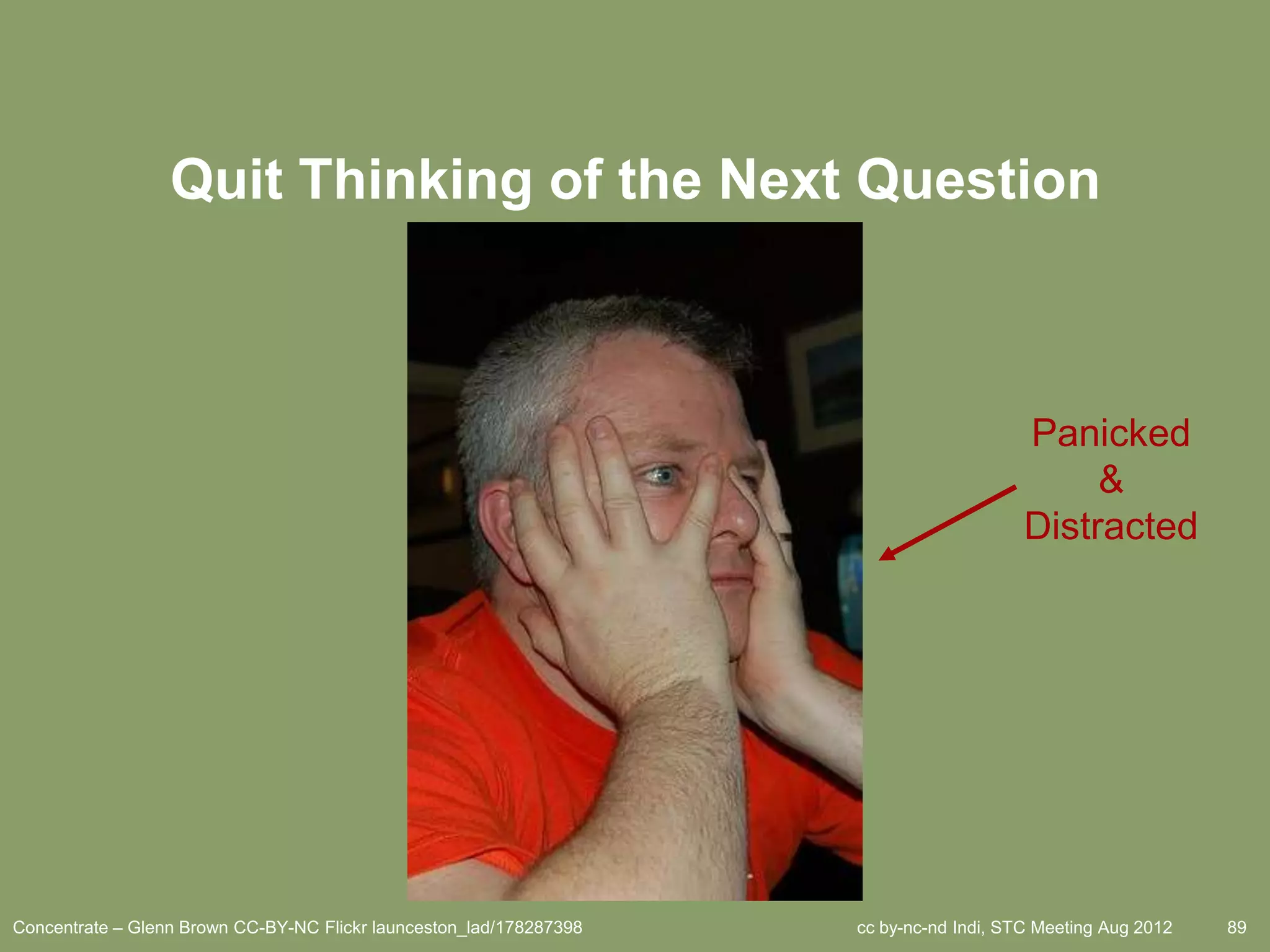 Quit Thinking of the Next Question



                                                                                         Panicked
                                                                                              &
                                                                                         Distracted




Concentrate – Glenn Brown CC-BY-NC Flickr launceston_lad/178287398   cc by-nc-nd Indi, STC Meeting Aug 2012   89
 