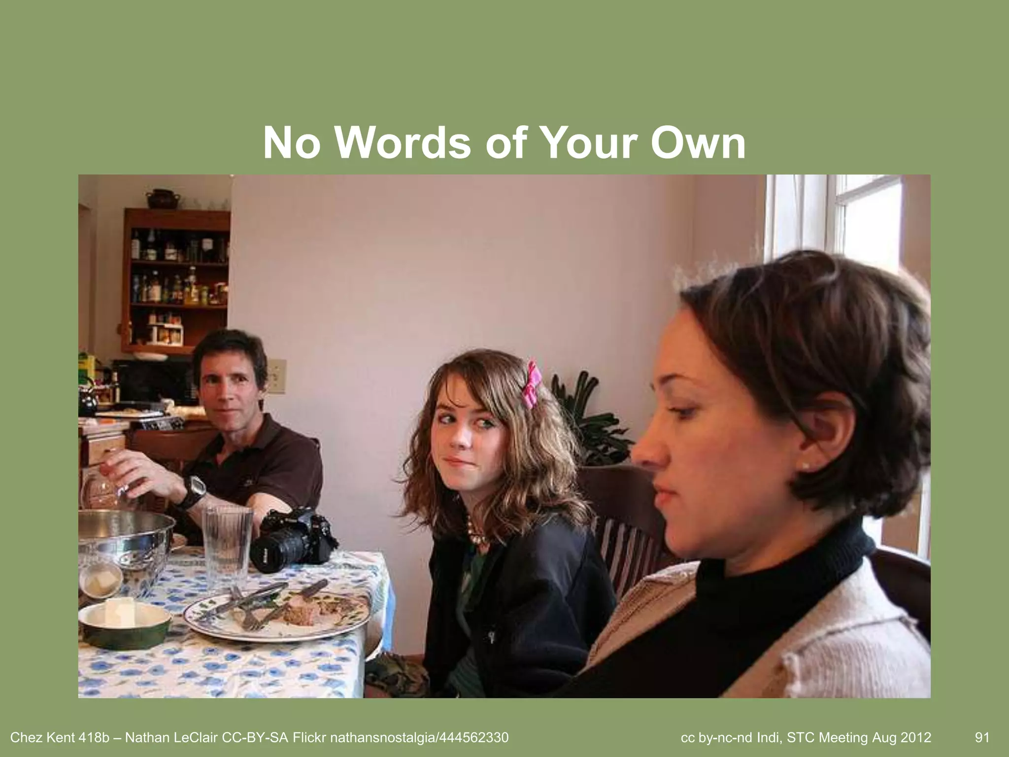 No Words of Your Own




Chez Kent 418b – Nathan LeClair CC-BY-SA Flickr nathansnostalgia/444562330   cc by-nc-nd Indi, STC Meeting Aug 2012   91
 