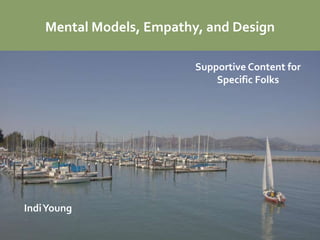 Mental Models, Empathy, and Design

                          Supportive Content for
                              Specific Folks




Indi Young
 