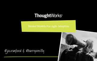 Mental Models For Agile Adoption




@jocranford & @barryoreilly
 