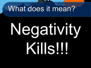 What does it mean?


Negativity
 Kills!!!
 
