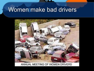 Women make bad drivers
 