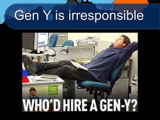 Gen Y is irresponsible
 