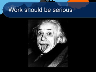 Work should be serious
 