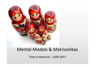 Mental Models & Matrioshkas
Thierry Montulé – LKFR 2017
 
