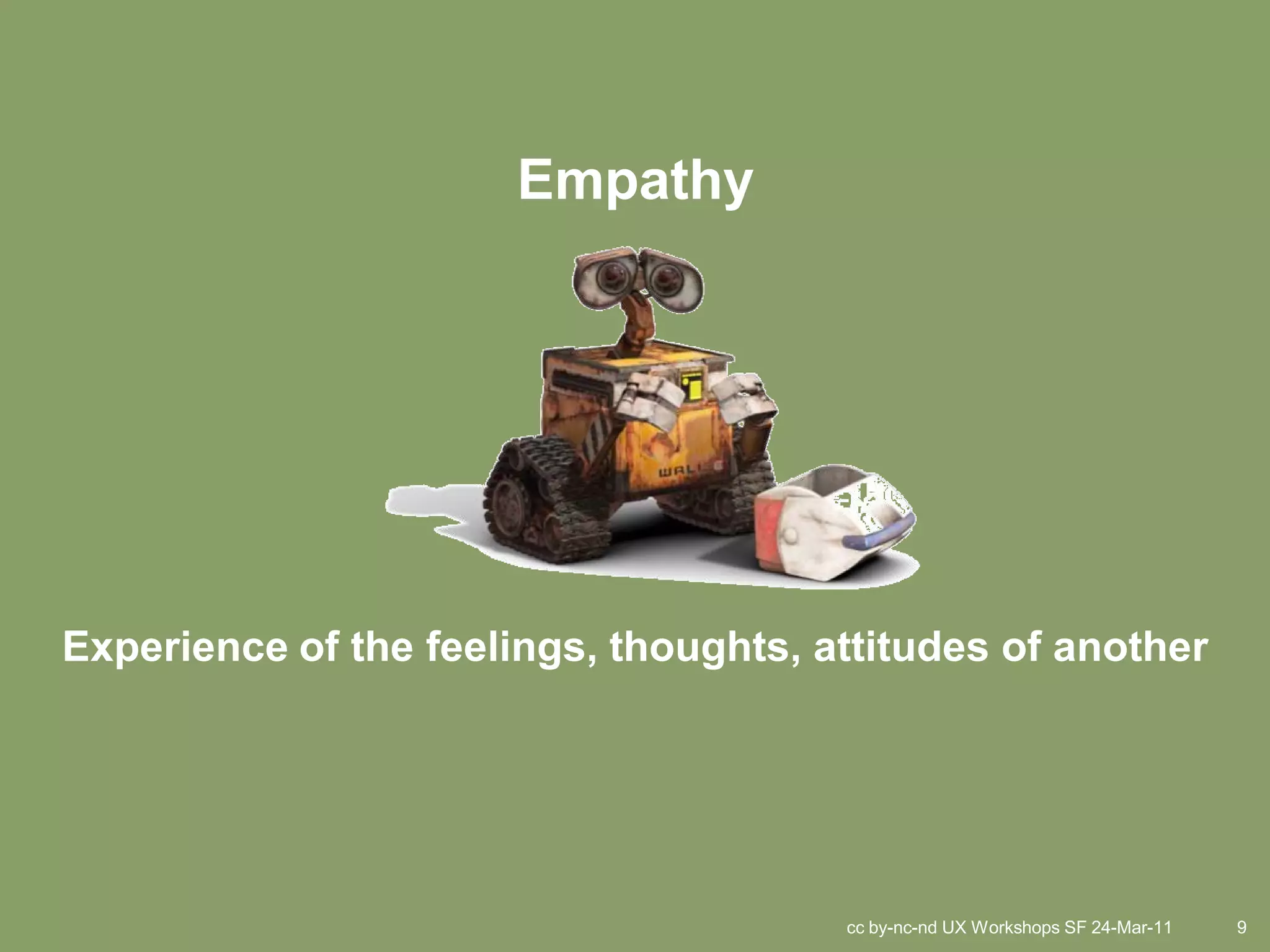 Empathy




Experience of the feelings, thoughts, attitudes of another




                                       cc by-nc-nd UX Workshops SF 24-Mar-11   9
 