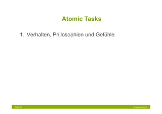 Atomic Tasks

     1.  Verhalten, Philosophien und Gefühle




Folie 37                                       © NetFlow 2010
 