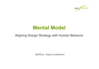 Mental Model
Aligning Design Strategy with Human Behavior




            NetFlow - Karen Lindemann
 