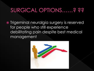  Trigeminal neuralgia surgery is reserved
for people who still experience
debilitating pain despite best medical
management
 