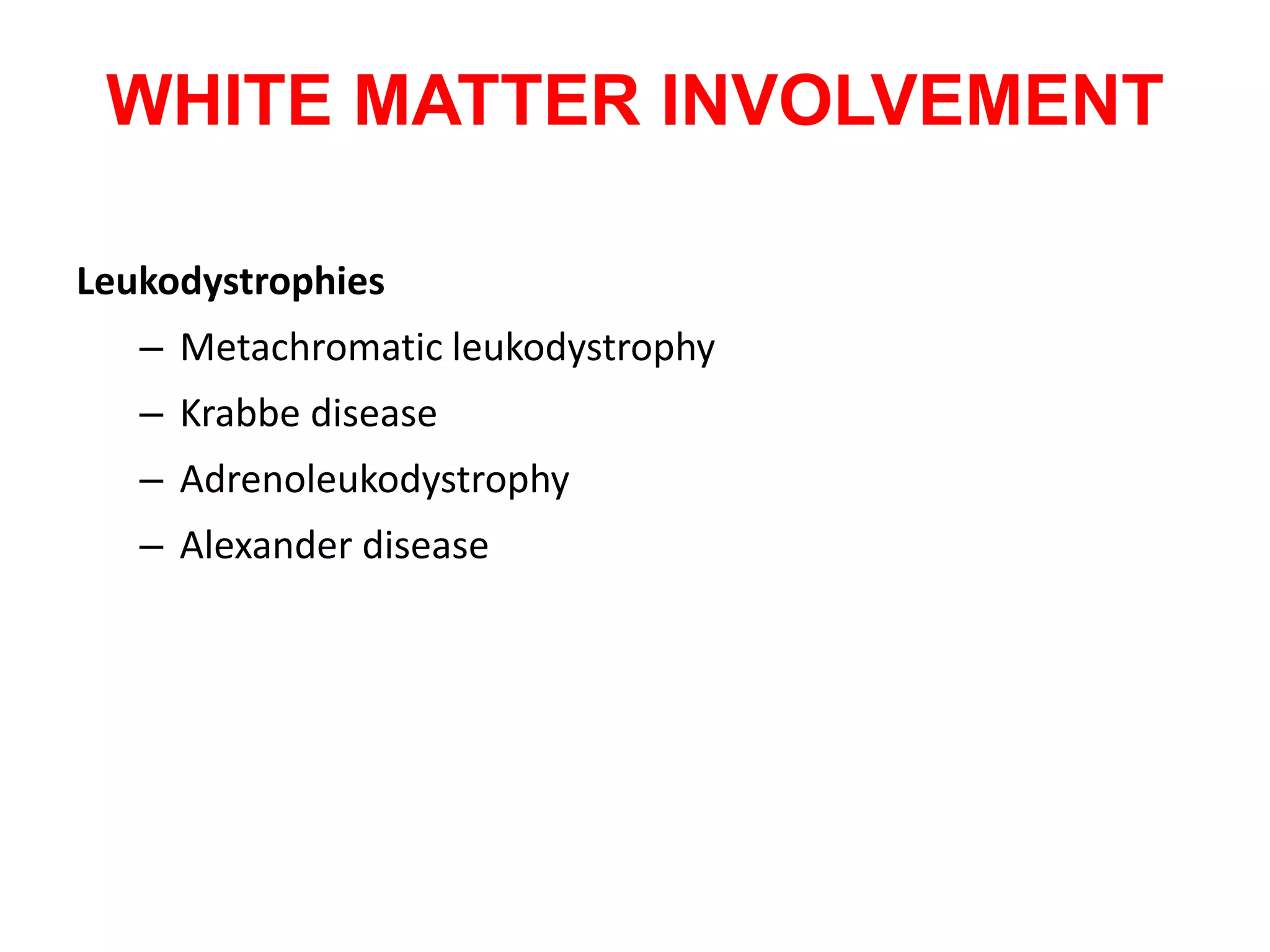 WHITE MATTER INVOLVEMENT
Leukodystrophies
– Metachromatic leukodystrophy
– Krabbe disease
– Adrenoleukodystrophy
– Alexander disease
 