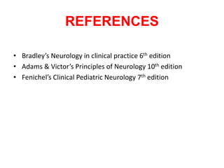 REFERENCES
• Bradley’s Neurology in clinical practice 6th edition
• Adams & Victor’s Principles of Neurology 10th edition
• Fenichel’s Clinical Pediatric Neurology 7th edition
 