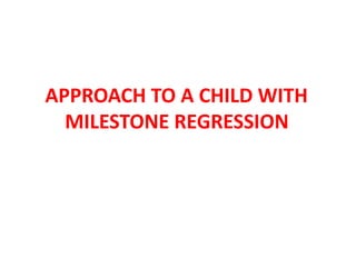 APPROACH TO A CHILD WITH
MILESTONE REGRESSION
 