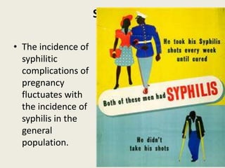 Syphilis

• The incidence of
  syphilitic
  complications of
  pregnancy
  fluctuates with
  the incidence of
  syphilis in the
  general
  population.
 