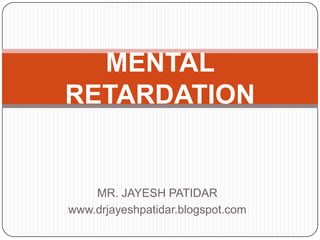 MR. JAYESH PATIDAR
www.drjayeshpatidar.blogspot.com
MENTAL
RETARDATION
 