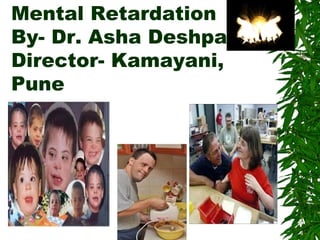 Mental Retardation 
By- Dr. Asha Deshpande 
Director- Kamayani, 
Pune 
 