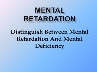 Distinguish Between Mental
Retardation And Mental
Deficiency
 