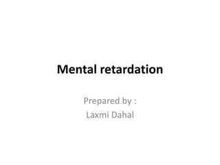 Mental retardation
Prepared by :
Laxmi Dahal
 