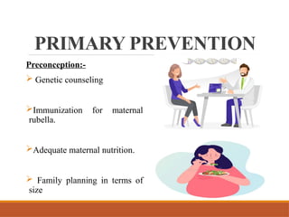 PRIMARY PREVENTION
Preconception:-
 Genetic counseling
Immunization for maternal
rubella.
Adequate maternal nutrition.
 Family planning in terms of
size
 